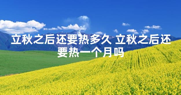 立秋之后还要热多久 立秋之后还要热一个月吗